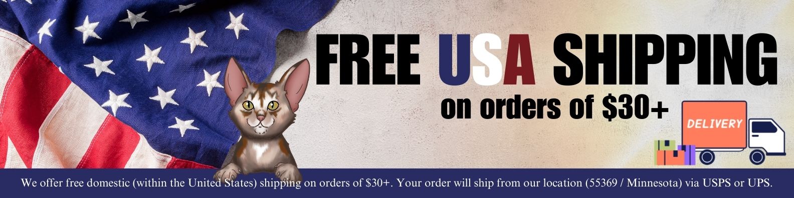 We offer free domestic shipping, within the United States of America, on orders of $30 or more.